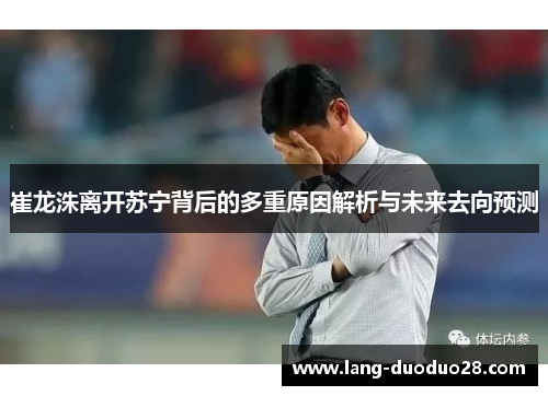 崔龙洙离开苏宁背后的多重原因解析与未来去向预测