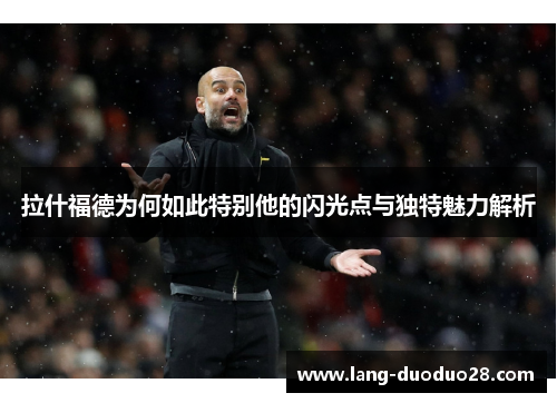 拉什福德为何如此特别他的闪光点与独特魅力解析