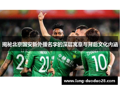 揭秘北京国安新外援名字的深层寓意与背后文化内涵