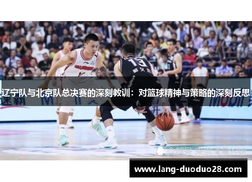 辽宁队与北京队总决赛的深刻教训：对篮球精神与策略的深刻反思