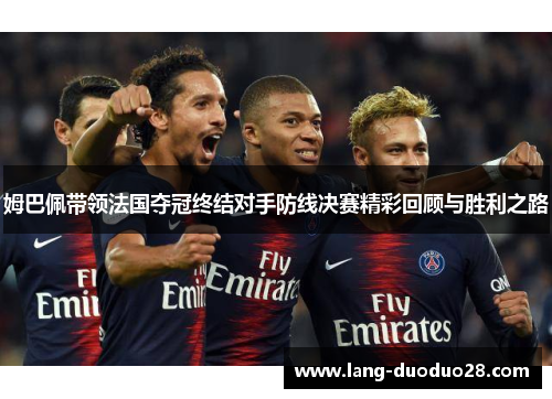 姆巴佩带领法国夺冠终结对手防线决赛精彩回顾与胜利之路