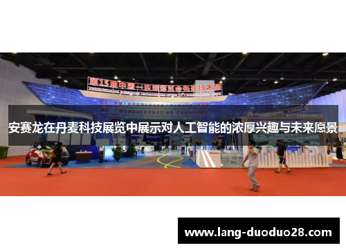 安赛龙在丹麦科技展览中展示对人工智能的浓厚兴趣与未来愿景