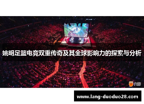 姚明足篮电竞双重传奇及其全球影响力的探索与分析