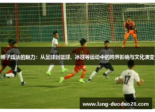 帽子戏法的魅力：从足球到篮球、冰球等运动中的跨界影响与文化演变