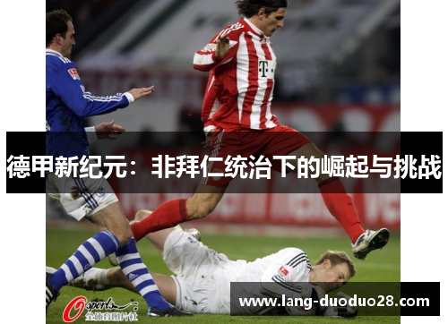 德甲新纪元:非拜仁统治下的崛起与挑战 德甲新纪元:非拜仁统治下的崛起与挑战