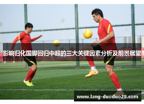 影响归化国脚回归中超的三大关键因素分析及前景展望