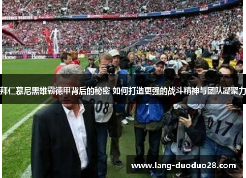 拜仁慕尼黑雄霸德甲背后的秘密 如何打造更强的战斗精神与团队凝聚力
