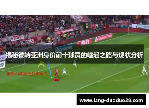 揭秘德转亚洲身价前十球员的崛起之路与现状分析