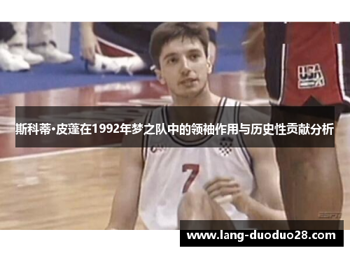 斯科蒂·皮蓬在1992年梦之队中的领袖作用与历史性贡献分析