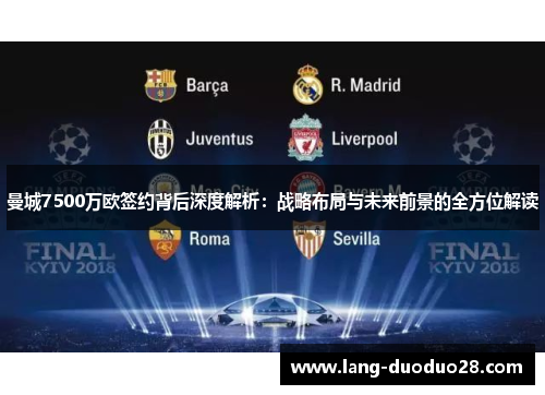 曼城7500万欧签约背后深度解析：战略布局与未来前景的全方位解读