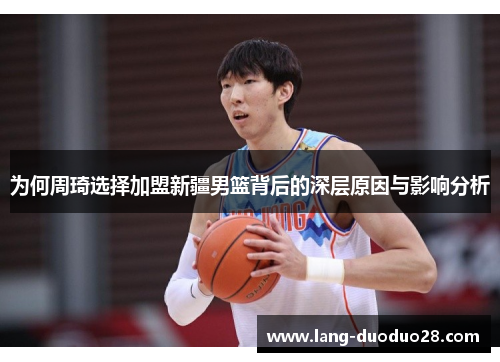 为何周琦选择加盟新疆男篮背后的深层原因与影响分析 为何周琦选择加盟新疆男篮背后的深层原因与影响分析