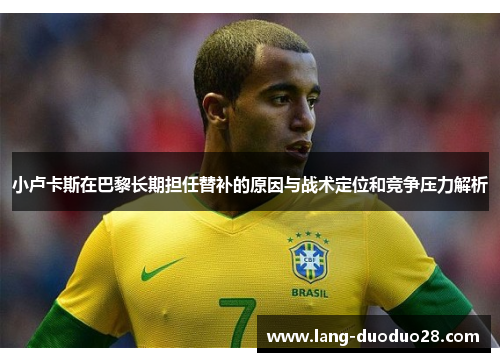 小卢卡斯在巴黎长期担任替补的原因与战术定位和竞争压力解析