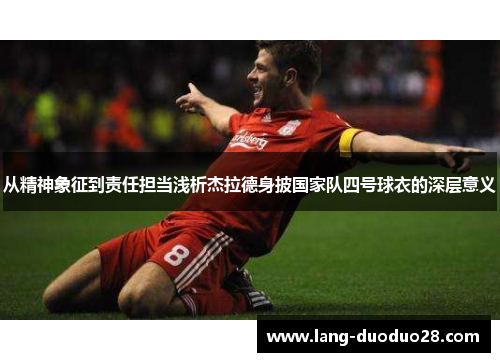 从精神象征到责任担当浅析杰拉德身披国家队四号球衣的深层意义