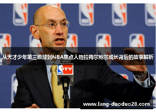 从天才少年第三级球到NBA焦点人物拉梅尔鲍尔成长背后的故事解析