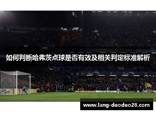 如何判断哈弗茨点球是否有效及相关判定标准解析