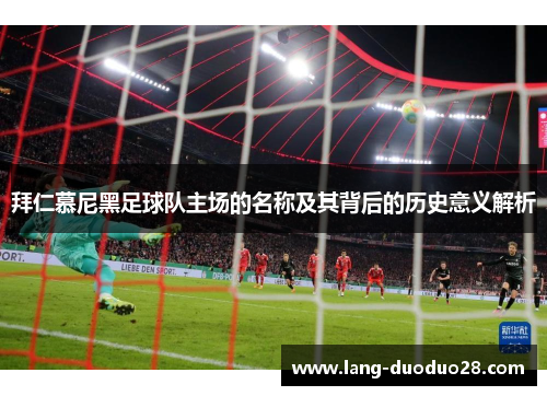 拜仁慕尼黑足球队主场的名称及其背后的历史意义解析