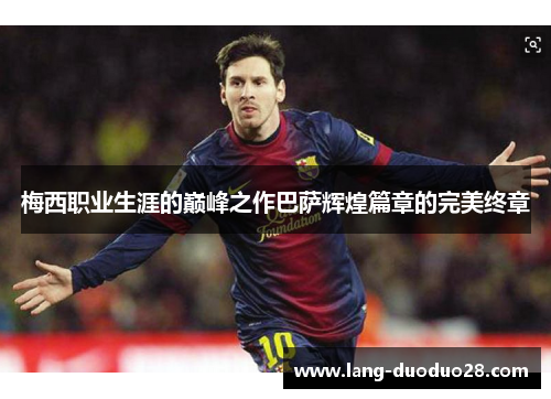 梅西职业生涯的巅峰之作巴萨辉煌篇章的完美终章