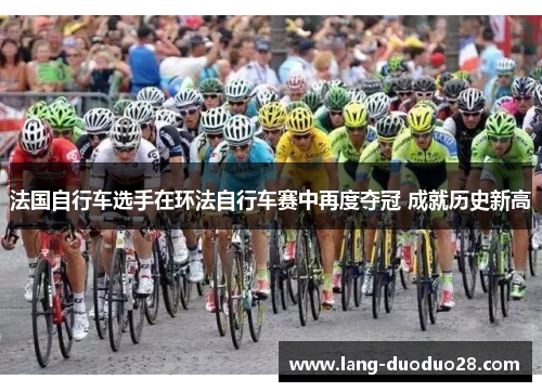 法国自行车选手在环法自行车赛中再度夺冠 成就历史新高