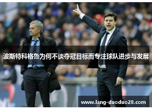 波斯特科格鲁为何不谈夺冠目标而专注球队进步与发展