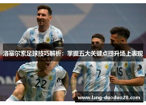 洛塞尔索足球技巧解析：掌握五大关键点提升场上表现