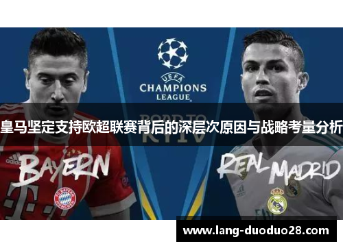 皇马坚定支持欧超联赛背后的深层次原因与战略考量分析