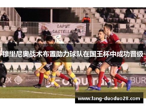 穆里尼奥战术布置助力球队在国王杯中成功晋级