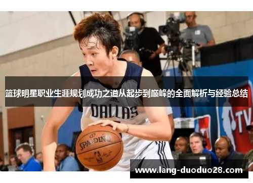 篮球明星职业生涯规划成功之道从起步到巅峰的全面解析与经验总结