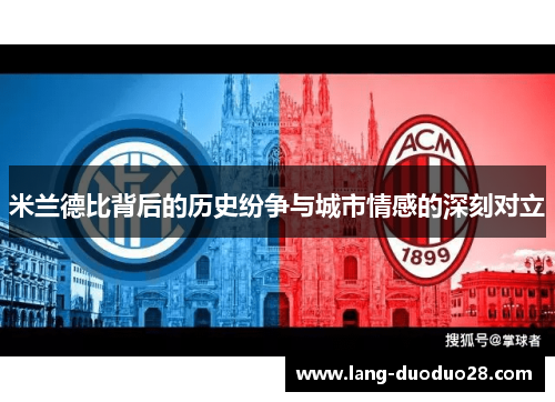 米兰德比背后的历史纷争与城市情感的深刻对立