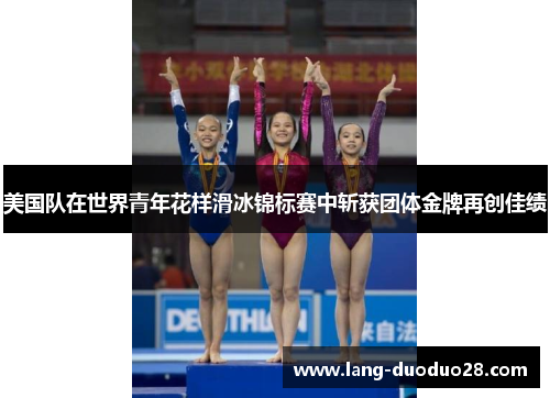 美国队在世界青年花样滑冰锦标赛中斩获团体金牌再创佳绩