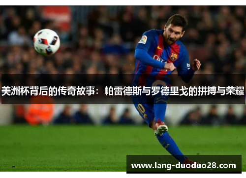 美洲杯背后的传奇故事：帕雷德斯与罗德里戈的拼搏与荣耀