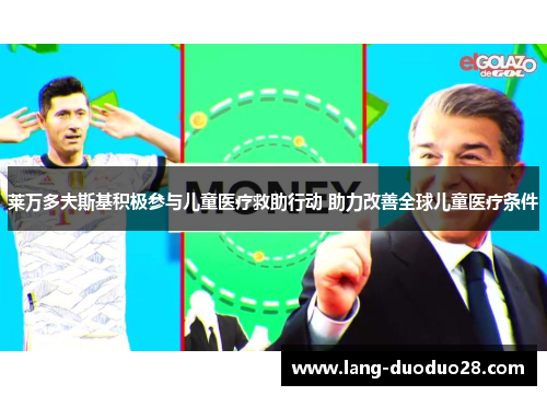 莱万多夫斯基积极参与儿童医疗救助行动 助力改善全球儿童医疗条件