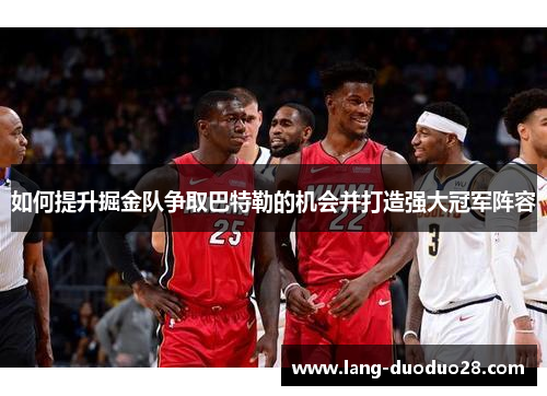 如何提升掘金队争取巴特勒的机会并打造强大冠军阵容