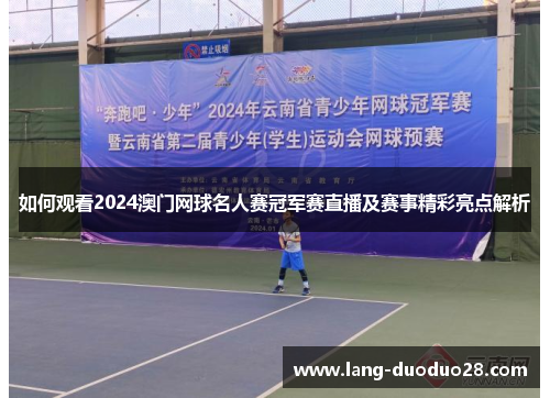 如何观看2024澳门网球名人赛冠军赛直播及赛事精彩亮点解析