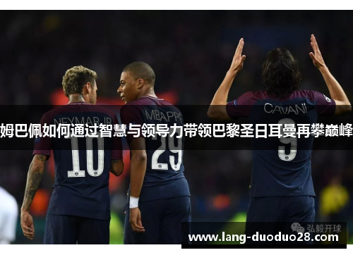 姆巴佩如何通过智慧与领导力带领巴黎圣日耳曼再攀巅峰