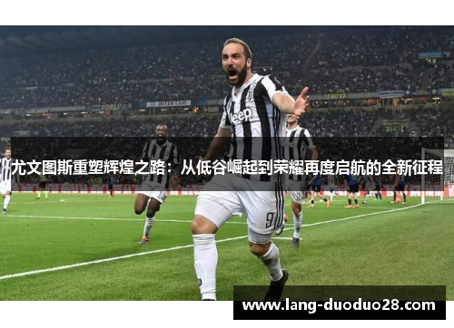 尤文图斯重塑辉煌之路：从低谷崛起到荣耀再度启航的全新征程