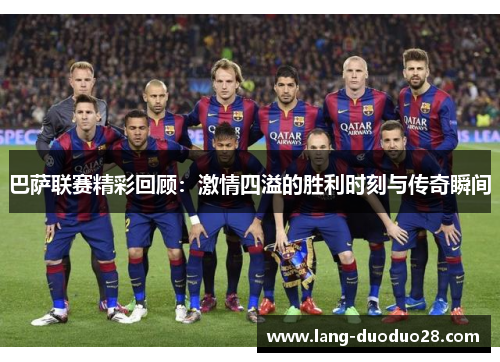 巴萨联赛精彩回顾：激情四溢的胜利时刻与传奇瞬间