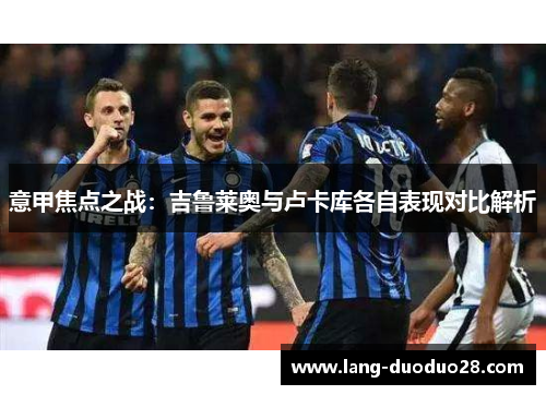 意甲焦点之战：吉鲁莱奥与卢卡库各自表现对比解析