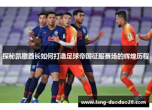 探秘凯撒酋长如何打造足球帝国征服赛场的辉煌历程