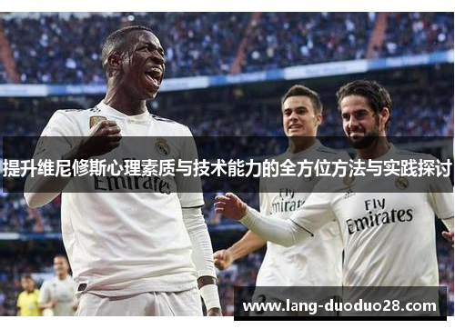 提升维尼修斯心理素质与技术能力的全方位方法与实践探讨