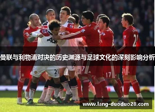 曼联与利物浦对决的历史渊源与足球文化的深刻影响分析