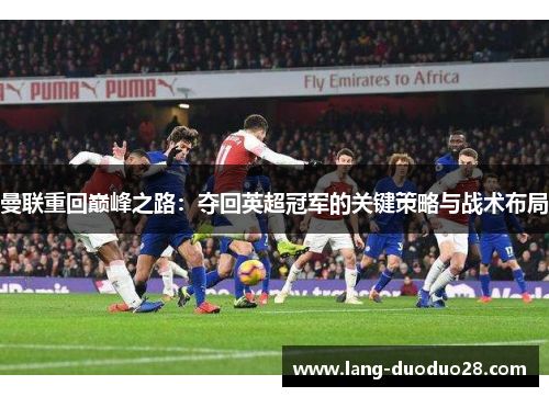 曼联重回巅峰之路：夺回英超冠军的关键策略与战术布局