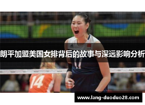 朗平加盟美国女排背后的故事与深远影响分析