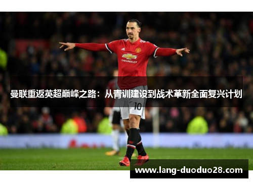 曼联重返英超巅峰之路：从青训建设到战术革新全面复兴计划