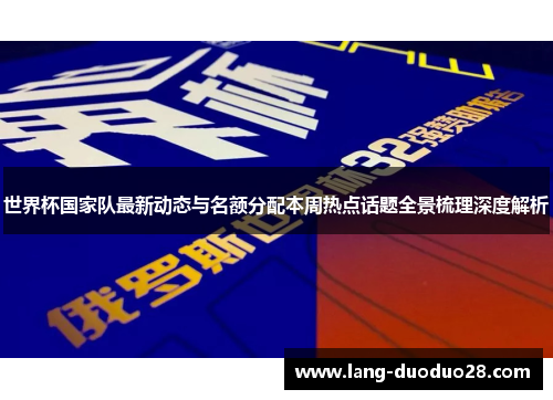 世界杯国家队最新动态与名额分配本周热点话题全景梳理深度解析