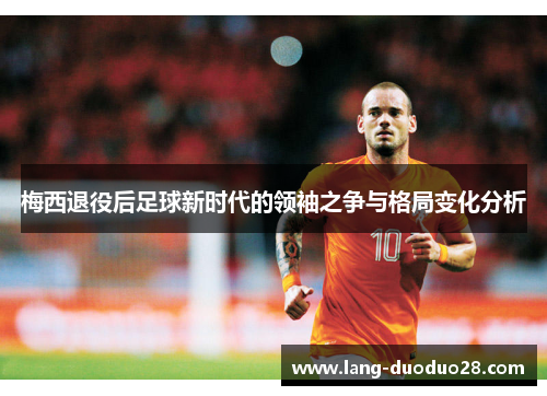 梅西退役后足球新时代的领袖之争与格局变化分析