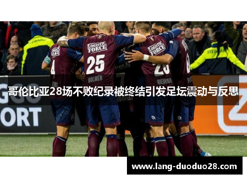 哥伦比亚28场不败纪录被终结引发足坛震动与反思 哥伦比亚28场不败纪录被终结引发足坛震动与反思