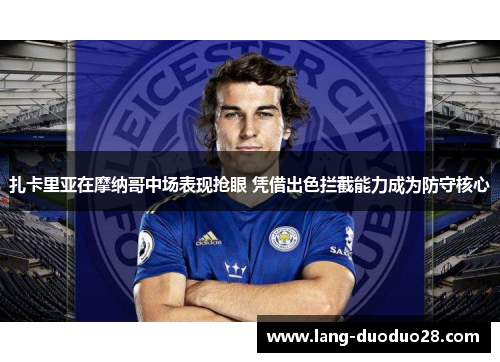 扎卡里亚在摩纳哥中场表现抢眼 凭借出色拦截能力成为防守核心