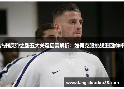 热刺反弹之路五大关键因素解析：如何克服挑战重回巅峰