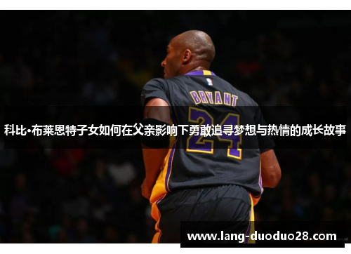科比·布莱恩特子女如何在父亲影响下勇敢追寻梦想与热情的成长故事
