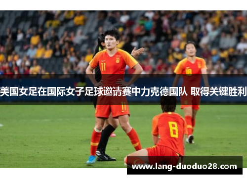 美国女足在国际女子足球邀请赛中力克德国队 取得关键胜利